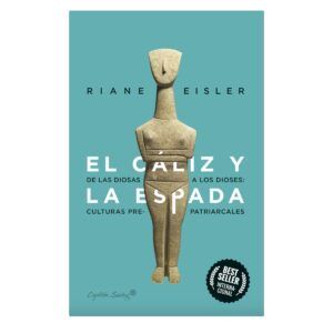 EL CÁLIZ Y LA ESPADA. DE LAS DIOSAS A LOS DIOSES. CULTURAS PRE-PATRIARCALES.