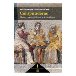 CONSPIRADORAS. MUJER Y ESPACIO PÚBLICO EN LA ANTIGUA ROMA.